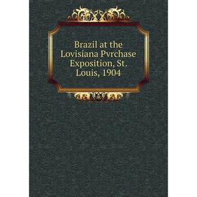

Книга Brazil at the Lovisiana Pvrchase Exposition, St. Louis, 1904