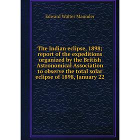 

Книга The Indian eclipse, 1898; report of the expeditions organized by the British Astronomical Association to observe the total solar eclipse of 1898
