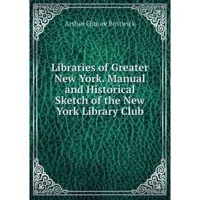 

Книга Libraries of Greater New York Manual and Historical Sketch of the New York Library Club