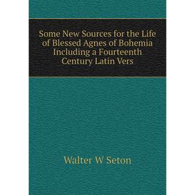 

Книга Some New Sources for the Life of Blessed Agnes of Bohemia Including a Fourteenth Century Latin Vers