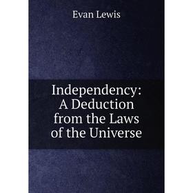 

Книга Independency: A Deduction from the Laws of the Universe