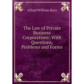 

Книга The Law of Private Business Corporations: With Questions, Problems and Forms