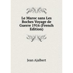 

Книга Le Maroc sans Les Boches Voyage de Guerre 1916