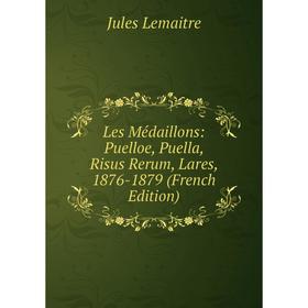 

Книга Les Médaillons: Puelloe, Puella, Risus Rerum, Lares, 1876-1879