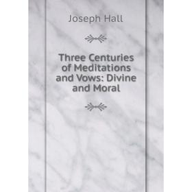 

Книга Three Centuries of Meditations and Vows: Divine and Moral