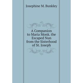 

Книга A Companion to Maria Monk. the Escaped Nun from the Sisterhood of St. Joseph