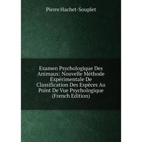 

Книга Examen Psychologique Des Animaux: Nouvelle Méthode Expérimentale De Classification Des Espèces Au Point De Vue Psychologique (French Edition)