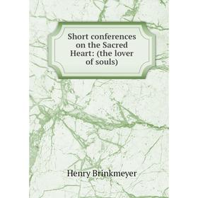 

Книга Short conferences on the Sacred Heart: (the lover of souls)