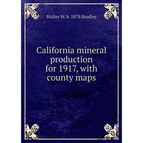 

Книга California mineral production for 1917, with county maps