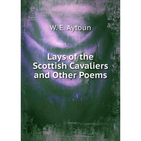 

Книга Lays of the Scottish Cavaliers and Other Poems