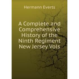 

Книга A Complete and Comprehensive History of the Ninth Regiment New Jersey Vols