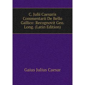 

Книга C. Julii Caesaris Commentarii De Bello Gallico: Recognovit Geo. Long. (Latin Edition)