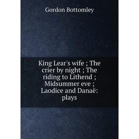 

Книга King Lear's wife; The crier by night; The riding to Lithend; Midsummer eveLaodice and Danaë: plays