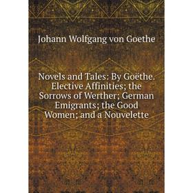 

Книга Novels and tales: By Goëthe Elective Affinities; the Sorrows of Werther; German Emigrants; the Good Womenand a Nouvelette