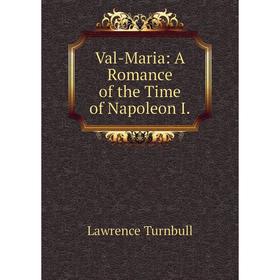 

Книга Val-Maria: A Romance of the Time of Napoleon I.