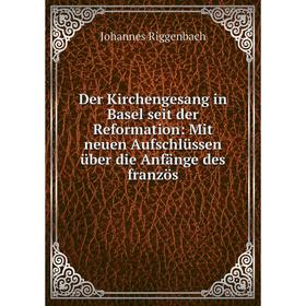 

Книга Der Kirchengesang in Basel seit der Reformation: Mit neuen Aufschlüssen über die Anfänge des französ