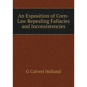 

Книга An Exposition of Corn-Law Repealing Fallacies and Inconsistencies