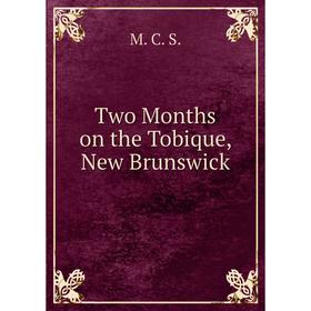 

Книга Two Months on the Tobique, New Brunswick