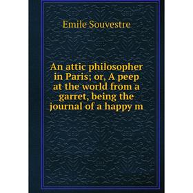 

Книга An attic philosopher in Paris or, A peep at the world from a garret, being the journal of a happy m