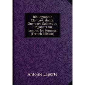 

Книга Bibliographie Clérico-Galante. Ouvrages Galants ou Singuliers sur l'amour, les Femmes, (French Edition)