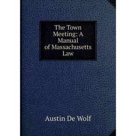 

Книга The Town Meeting: A Manual of Massachusetts Law