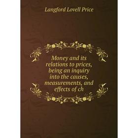 

Книга Money and its relations to prices, being an inquiry into the causes, measurements, and effects