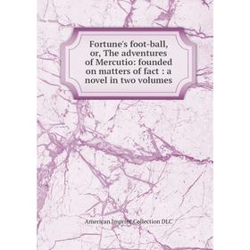 

Книга Fortune's foot-ball, or, The adventures of Mercutio: founded on matters of fact: a novel in two volumes