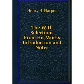 

Книга The With Selections From His Works Introduction and Notes