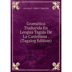 

Книга Gramática Traducida En Lengua Tagala De La Castellana. (Tagalog Edition)