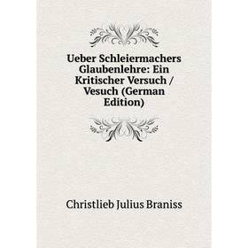 

Книга Ueber Schleiermachers Glaubenlehre: Ein Kritischer Versuch / Vesuch (German Edition)