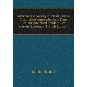 

Книга Métérologie Nautique: Étude Sur La Circulation Atmosphérique Dans L'Atlantique Nord Pendant Les Saisons Extrêmes