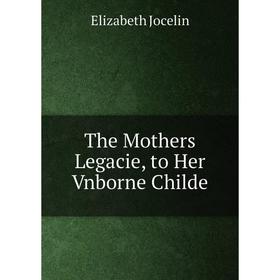 

Книга The Mothers Legacie, to Her Vnborne Childe