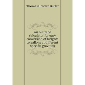 

Книга An oil trade calculator for easy conversion of weights to gallons at different specific gravities