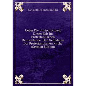 

Книга Ueber Die Unkirchlichkeit Dieser Zeit Im Protestantischen Deutschlande: Den Gebildeten Der Protestantischen Kirche (German Edition)