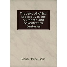 

Книга The Jews of Africa: Especially in the Sixteenth and Seventeenth Centuries