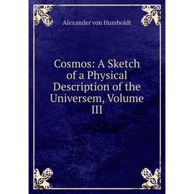 

Книга Cosmos: A Sketch of a Physical Description of the Universem, Volume III