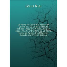 

Книга La Reine Vs. Louis Riel Accusé Et Convaincu Du Crime De Haute Trahison: RapportProcès À Régina. -Appel À La Cour Du Banc De La Reine, Manitoba