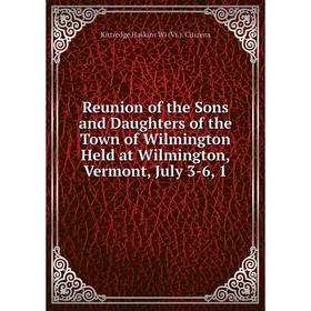 

Книга Reunion of the Sons and Daughters of the Town of Wilmington Held at Wilmington, Vermont, July 3-6, 1
