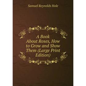 

Книга A Book About Roses, How to Grow and Show Them (Large Print Edition)