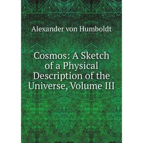 

Книга Cosmos: A Sketch of a Physical Description of the Universe, Volume III