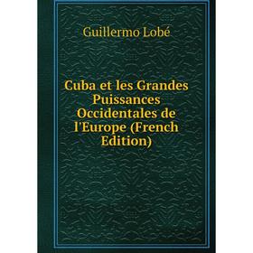 

Книга Cuba et les Grandes Puissances Occidentales de l'Europe (French Edition)