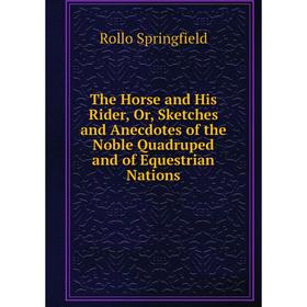 

Книга The Horse and His Rider, Or, Sketches and Anecdotes of the Noble Quadruped and of Equestrian Nations