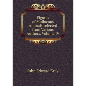 

Книга Figures of Mollucous Animals selected from Various Authors, Volume IV