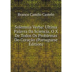 

Книга Solemnia Verba: Ultima Palavra Da Sciencia, O X De Todos Os Problemas Do Coração (Portuguese Edition)