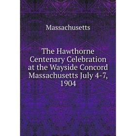 

Книга The Hawthorne Centenary Celebration at the Wayside Concord Massachusetts July 4-7, 1904