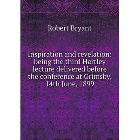 

Книга Inspiration and revelation: being the third Hartley lecture delivered before the conference at Grimsby, 14th June, 1899