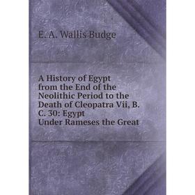 

Книга A History of Egypt from the End of the Neolithic Period to the Death of Cleopatra Vii, B.C. 30: Egypt Under Rameses the Great