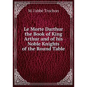 

Книга Le Morte Darthur the Book of King Arthur and of his Noble Knights of the Round Table