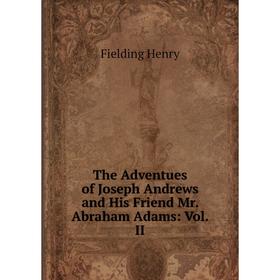 

Книга The Adventues of Joseph Andrews and His Friend Mr. Abraham Adams: Vol. II