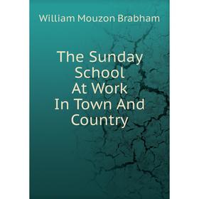 

Книга The Sunday School At Work In Town And Country